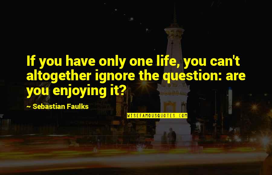 Hemendra Chonkar Quotes By Sebastian Faulks: If you have only one life, you can't Hemendra Chonkar Quotes By Sebastian Faulks: If you have only one life, you can't