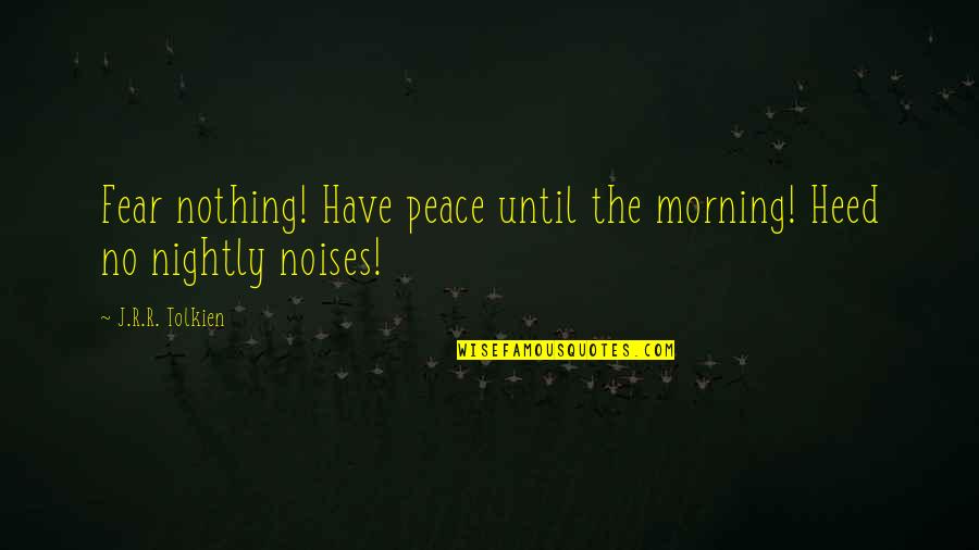 Hemendra Nyalchand Quotes By J.R.R. Tolkien: Fear nothing! Have peace until the morning! Heed Hemendra Nyalchand Quotes By J.R.R. Tolkien: Fear nothing! Have peace until the morning! Heed