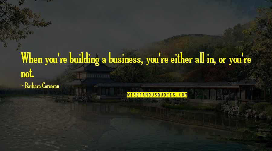 Hemerton Quotes By Barbara Corcoran: When you're building a business, you're either all Hemerton Quotes By Barbara Corcoran: When you're building a business, you're either all