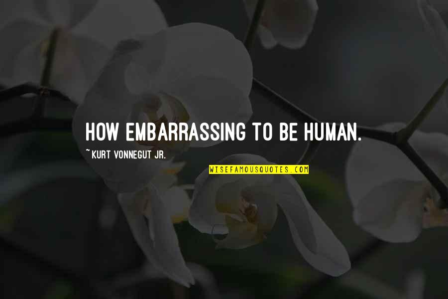 Hemingson Chandelier Quotes By Kurt Vonnegut Jr.: How embarrassing to be human. Hemingson Chandelier Quotes By Kurt Vonnegut Jr.: How embarrassing to be human.