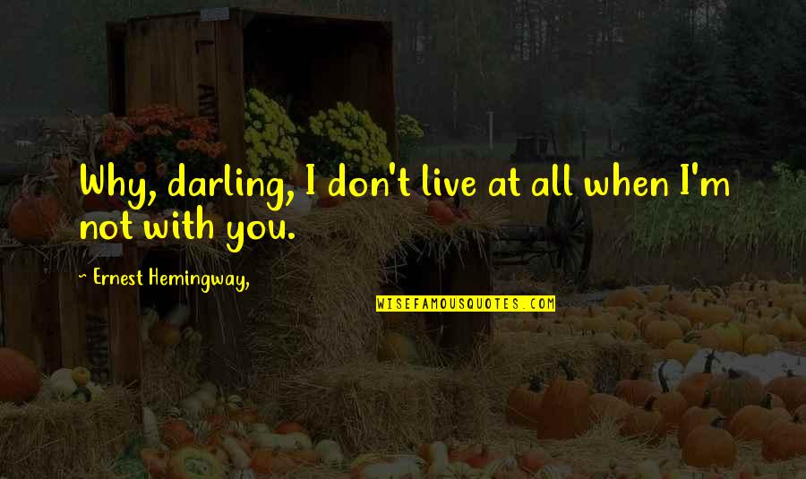 Hemingway A Farewell To Arms Quotes By Ernest Hemingway,: Why, darling, I don't live at all when Hemingway A Farewell To Arms Quotes By Ernest Hemingway,: Why, darling, I don't live at all when
