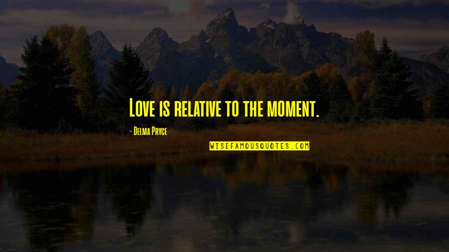 Hemingway And Gellhorn Quotes By Delma Pryce: Love is relative to the moment.