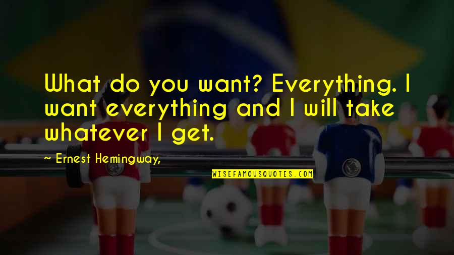 Hemingway Ernest Quotes By Ernest Hemingway,: What do you want? Everything. I want everything