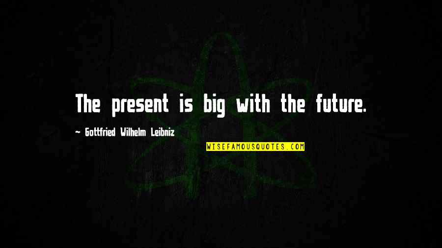 Hemingway Love Quote Quotes By Gottfried Wilhelm Leibniz: The present is big with the future.