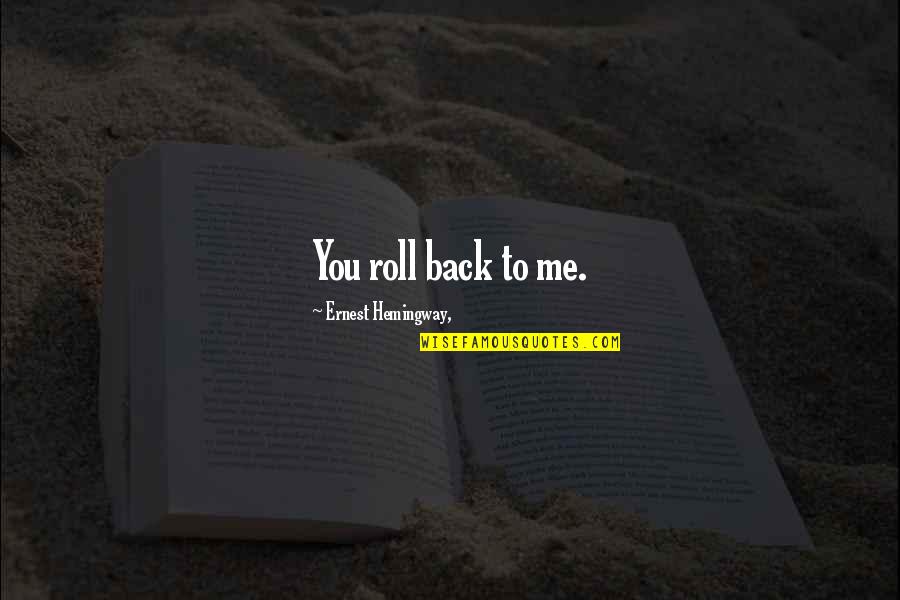 Hemingway Love Quotes By Ernest Hemingway,: You roll back to me.