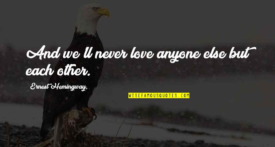 Hemingway Love Quotes By Ernest Hemingway,: And we'll never love anyone else but each Hemingway Love Quotes By Ernest Hemingway,: And we'll never love anyone else but each