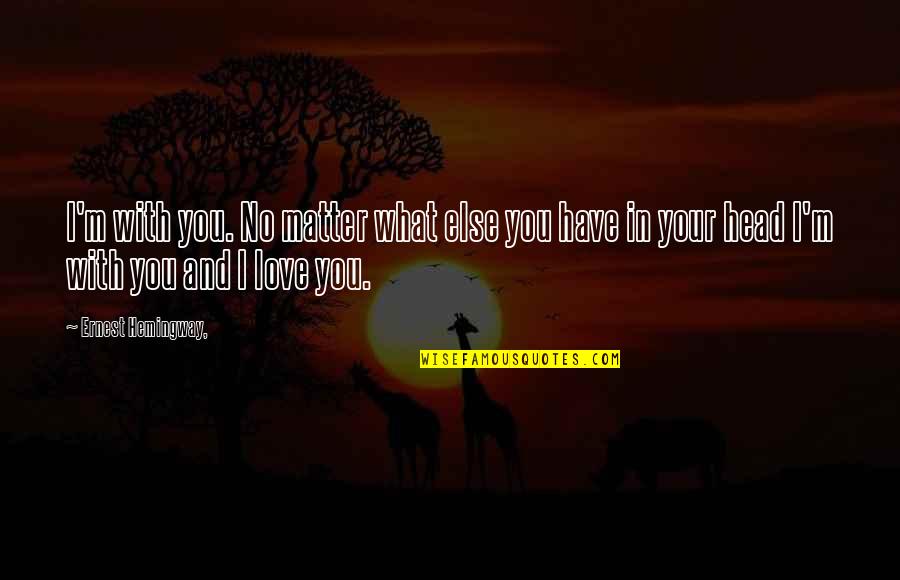 Hemingway Love Quotes By Ernest Hemingway,: I'm with you. No matter what else you