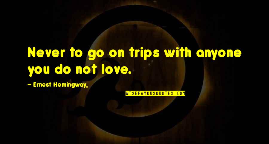 Hemingway Love Quotes By Ernest Hemingway,: Never to go on trips with anyone you