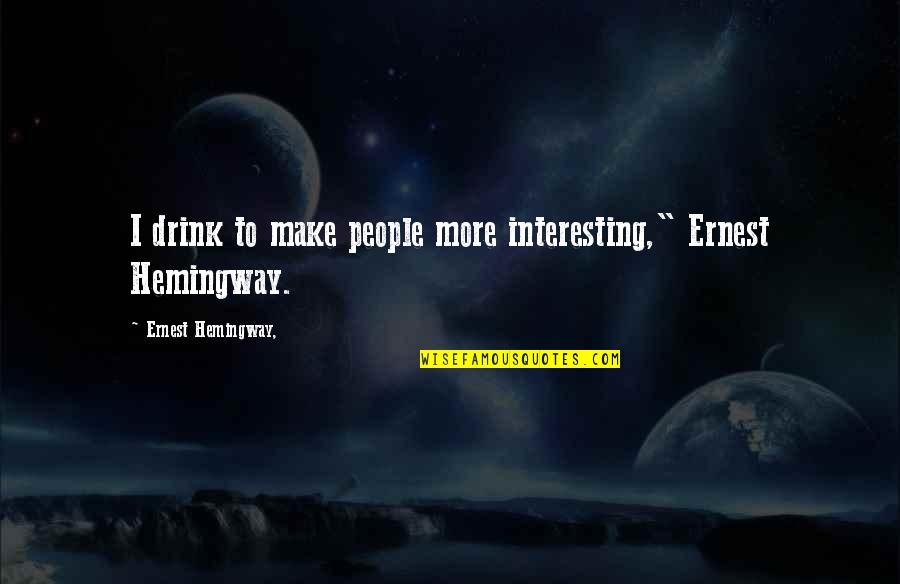 Hemingway Quotes By Ernest Hemingway,: I drink to make people more interesting," Ernest