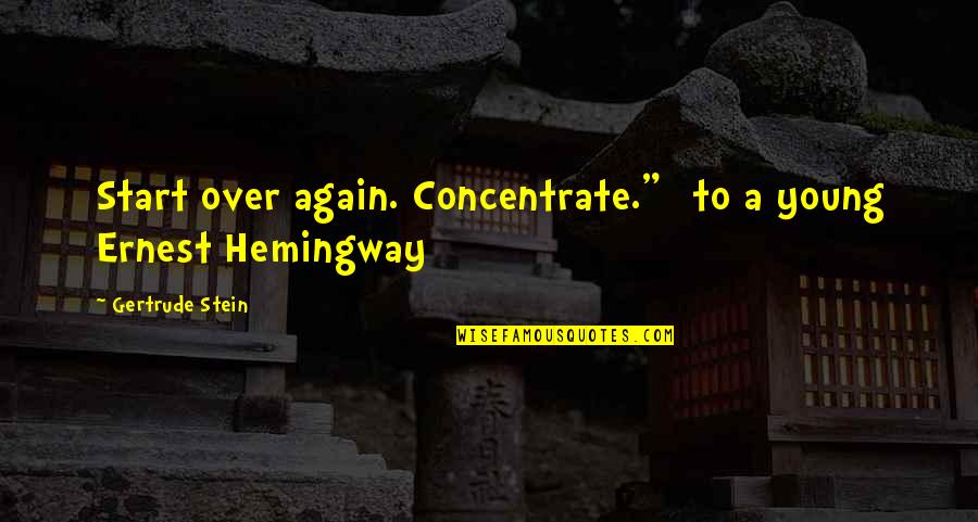 Hemingway Quotes By Gertrude Stein: Start over again. Concentrate." [to a young Ernest