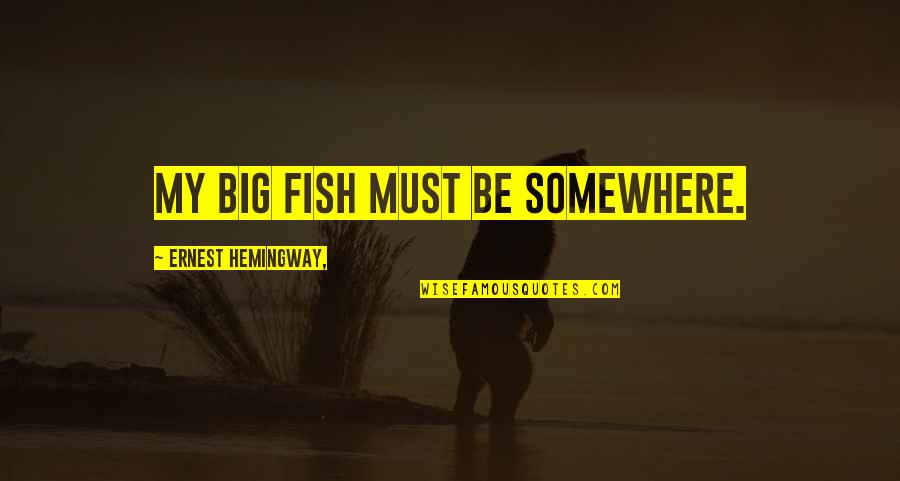 Hemingway Sea Quotes By Ernest Hemingway,: My big fish must be somewhere.