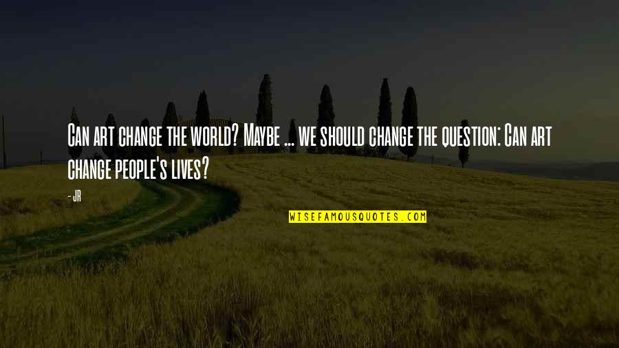 Hemingway Trust Quote Quotes By JR: Can art change the world? Maybe ... we