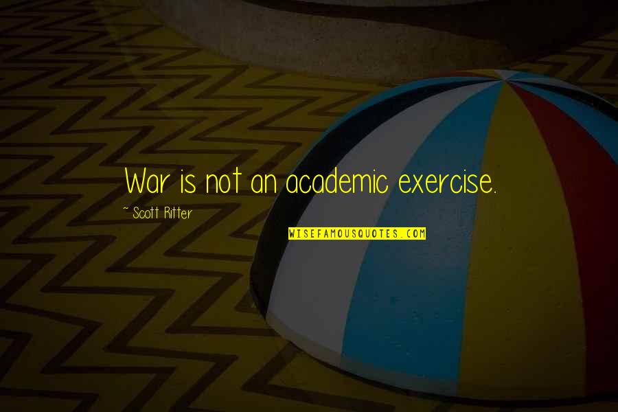 Hemingwayagoo Quotes By Scott Ritter: War is not an academic exercise. Hemingwayagoo Quotes By Scott Ritter: War is not an academic exercise.
