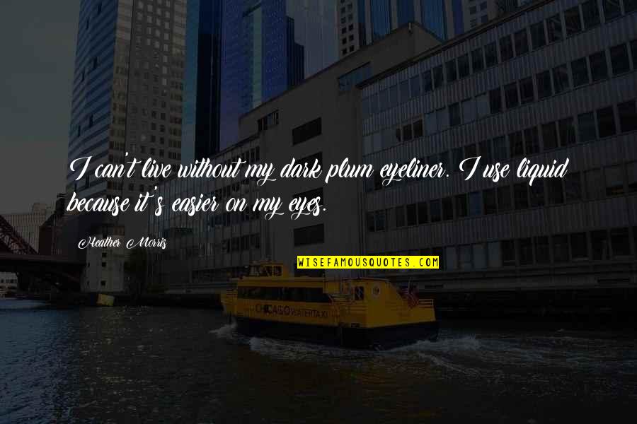 Hemingways Mall Quotes By Heather Morris: I can't live without my dark plum eyeliner. Hemingways Mall Quotes By Heather Morris: I can't live without my dark plum eyeliner.
