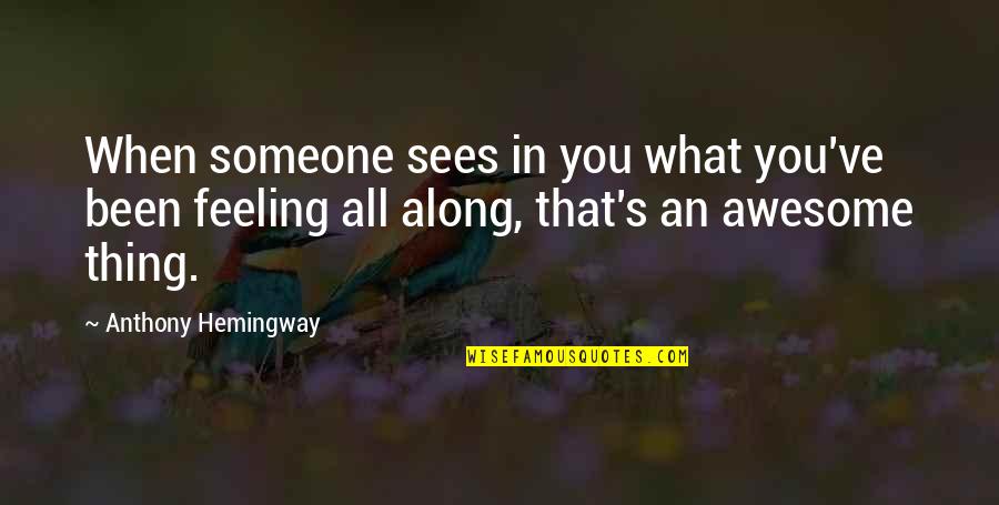 Hemingway's Quotes By Anthony Hemingway: When someone sees in you what you've been Hemingway's Quotes By Anthony Hemingway: When someone sees in you what you've been