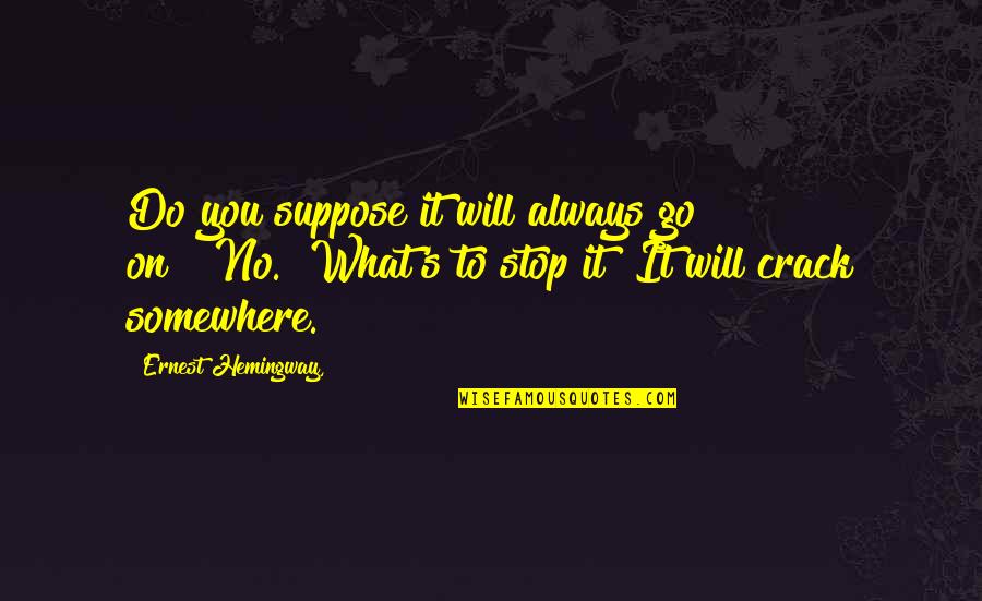 Hemingway's Quotes By Ernest Hemingway,: Do you suppose it will always go on?""No.""What's Hemingway's Quotes By Ernest Hemingway,: Do you suppose it will always go on?""No.""What's