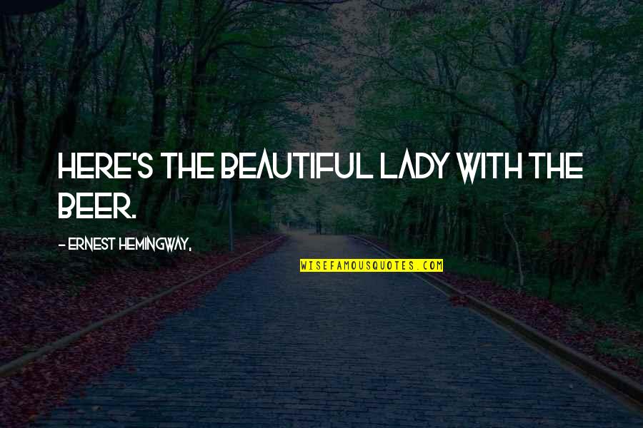 Hemingway's Quotes By Ernest Hemingway,: Here's the beautiful lady with the beer. Hemingway's Quotes By Ernest Hemingway,: Here's the beautiful lady with the beer.