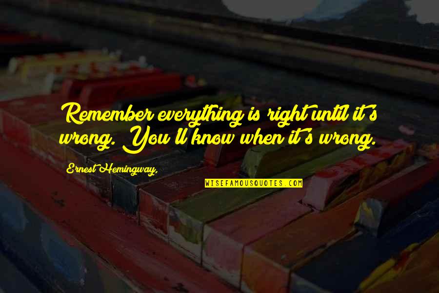 Hemingway's Quotes By Ernest Hemingway,: Remember everything is right until it's wrong. You'll Hemingway's Quotes By Ernest Hemingway,: Remember everything is right until it's wrong. You'll