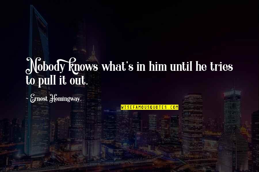 Hemingway's Quotes By Ernest Hemingway,: Nobody knows what's in him until he tries Hemingway's Quotes By Ernest Hemingway,: Nobody knows what's in him until he tries