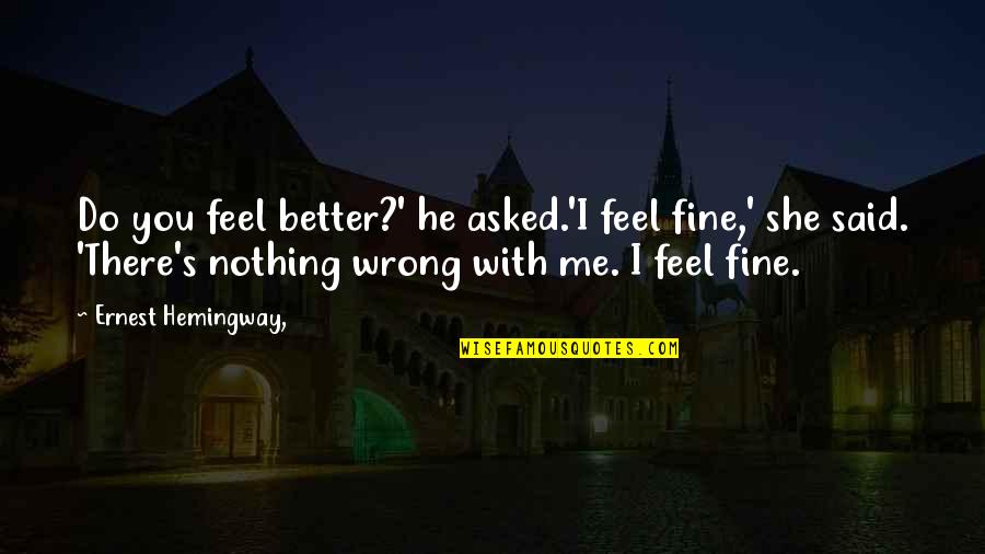 Hemingway's Quotes By Ernest Hemingway,: Do you feel better?' he asked.'I feel fine,' Hemingway's Quotes By Ernest Hemingway,: Do you feel better?' he asked.'I feel fine,'