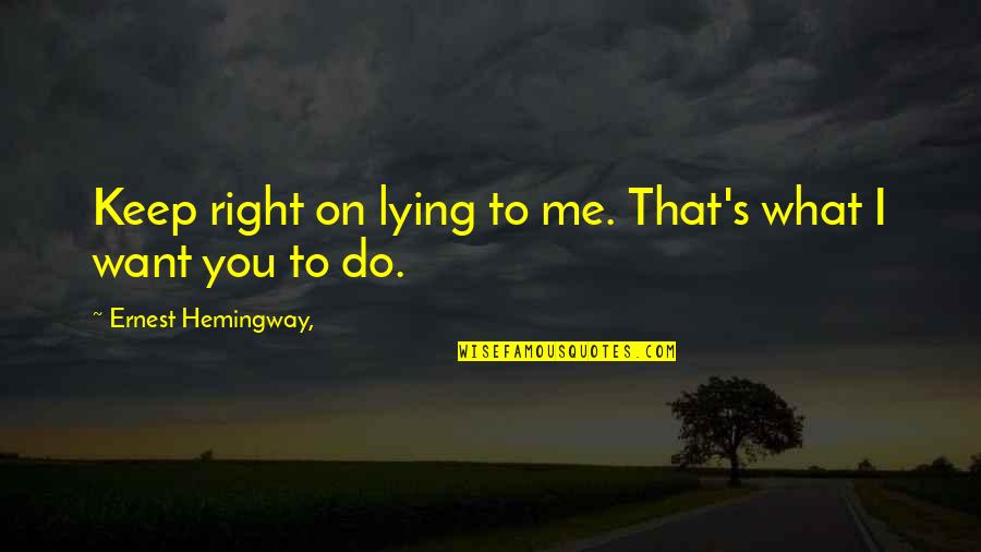 Hemingway's Quotes By Ernest Hemingway,: Keep right on lying to me. That's what Hemingway's Quotes By Ernest Hemingway,: Keep right on lying to me. That's what