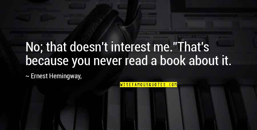 Hemingway's Quotes By Ernest Hemingway,: No; that doesn't interest me.''That's because you never Hemingway's Quotes By Ernest Hemingway,: No; that doesn't interest me.''That's because you never