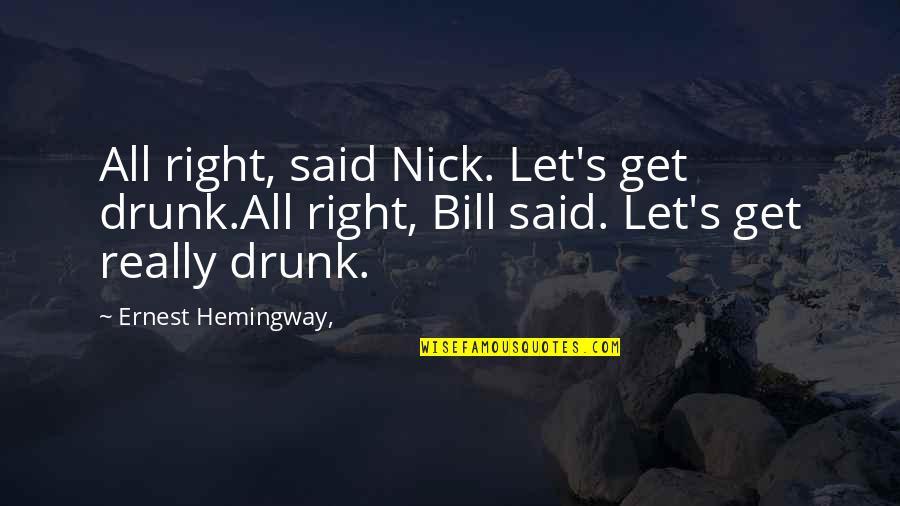 Hemingway's Quotes By Ernest Hemingway,: All right, said Nick. Let's get drunk.All right, Hemingway's Quotes By Ernest Hemingway,: All right, said Nick. Let's get drunk.All right,