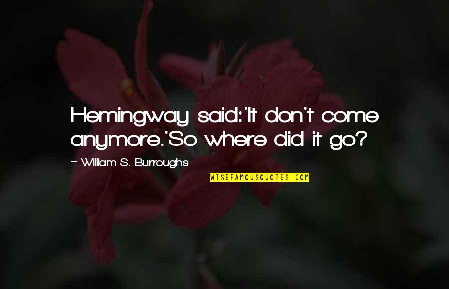 Hemingway's Quotes By William S. Burroughs: Hemingway said:'It don't come anymore.'So where did it Hemingway's Quotes By William S. Burroughs: Hemingway said:'It don't come anymore.'So where did it