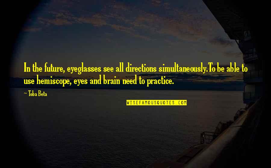 Hemiscope Quotes By Toba Beta: In the future, eyeglasses see all directions simultaneously.To