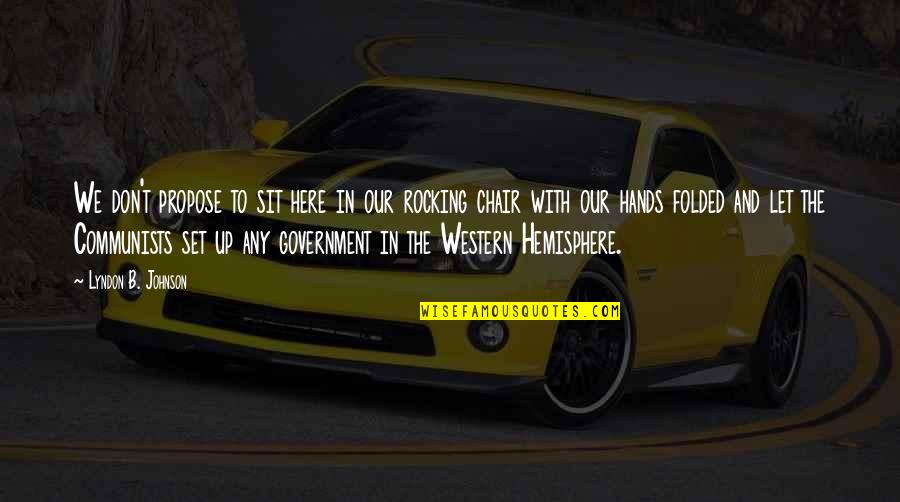 Hemisphere's Quotes By Lyndon B. Johnson: We don't propose to sit here in our Hemisphere's Quotes By Lyndon B. Johnson: We don't propose to sit here in our