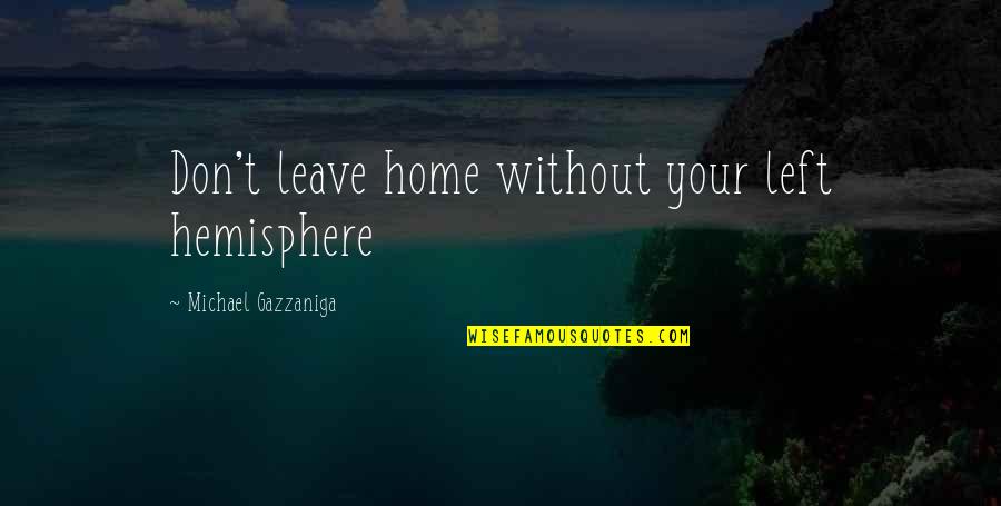 Hemisphere's Quotes By Michael Gazzaniga: Don't leave home without your left hemisphere Hemisphere's Quotes By Michael Gazzaniga: Don't leave home without your left hemisphere
