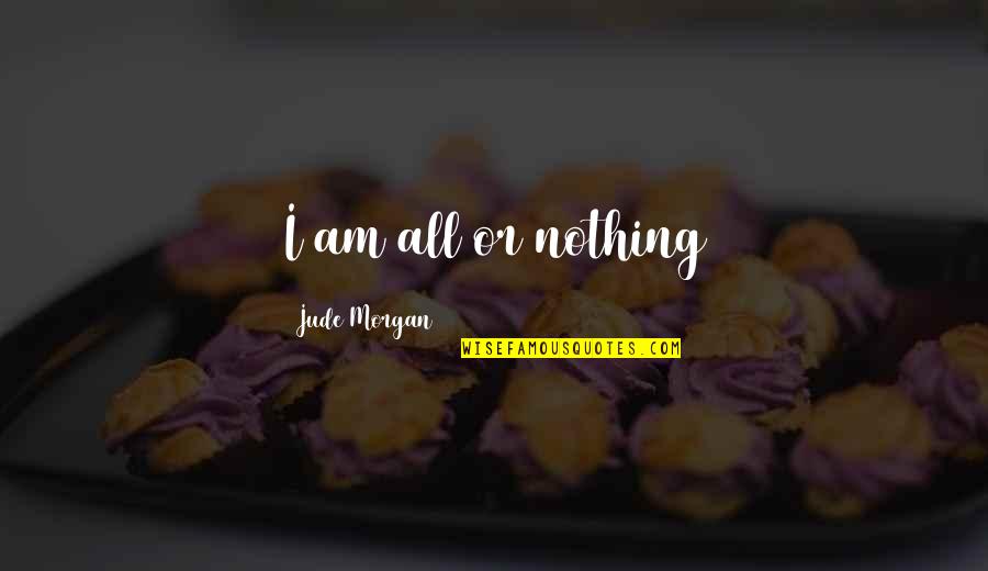 Hemispheric Dominance Quotes By Jude Morgan: I am all or nothing