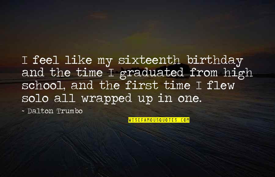 Hemispherical Quotes By Dalton Trumbo: I feel like my sixteenth birthday and the