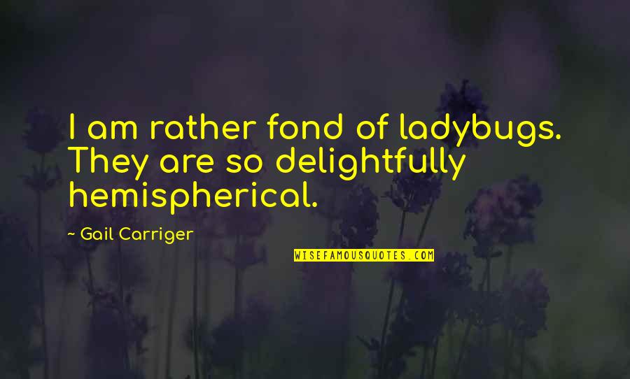 Hemispherical Quotes By Gail Carriger: I am rather fond of ladybugs. They are