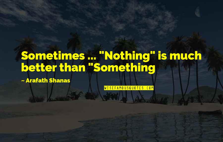 Hemliga Tjuvg Mman Quotes By Arafath Shanas: Sometimes ... "Nothing" is much better than "Something