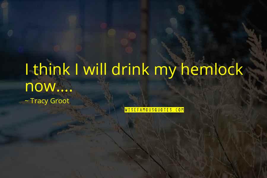 Hemlock Quotes By Tracy Groot: I think I will drink my hemlock now....