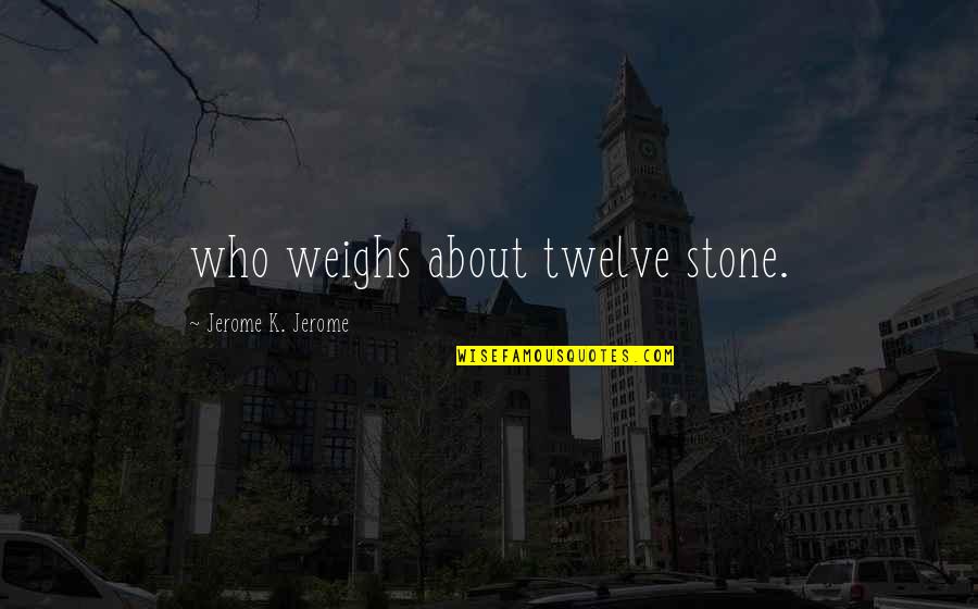 Hemmansbrukare Quotes By Jerome K. Jerome: who weighs about twelve stone.