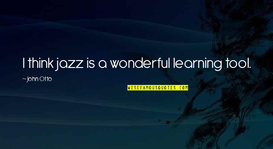 Hemmansbrukare Quotes By John Otto: I think jazz is a wonderful learning tool.