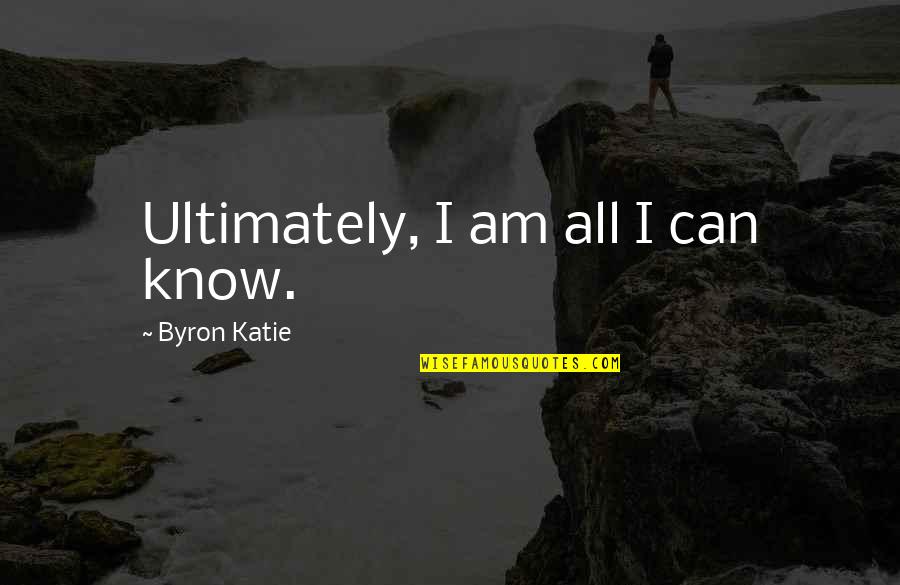 Hemmed In Hollow Quotes By Byron Katie: Ultimately, I am all I can know. Hemmed In Hollow Quotes By Byron Katie: Ultimately, I am all I can know.