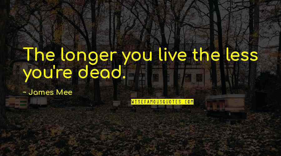 Hemmed In Hollow Quotes By James Mee: The longer you live the less you're dead. Hemmed In Hollow Quotes By James Mee: The longer you live the less you're dead.