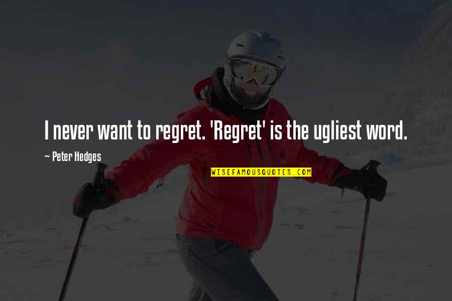 Hemmed In Hollow Quotes By Peter Hedges: I never want to regret. 'Regret' is the Hemmed In Hollow Quotes By Peter Hedges: I never want to regret. 'Regret' is the