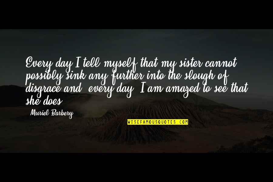 Hemmed Jeans Quotes By Muriel Barbery: Every day I tell myself that my sister Hemmed Jeans Quotes By Muriel Barbery: Every day I tell myself that my sister
