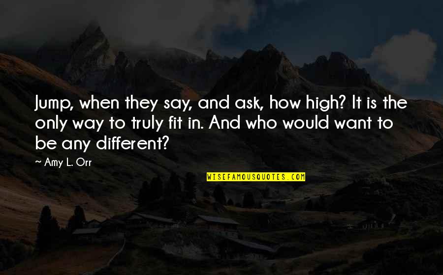 Hemmed Quotes By Amy L. Orr: Jump, when they say, and ask, how high?