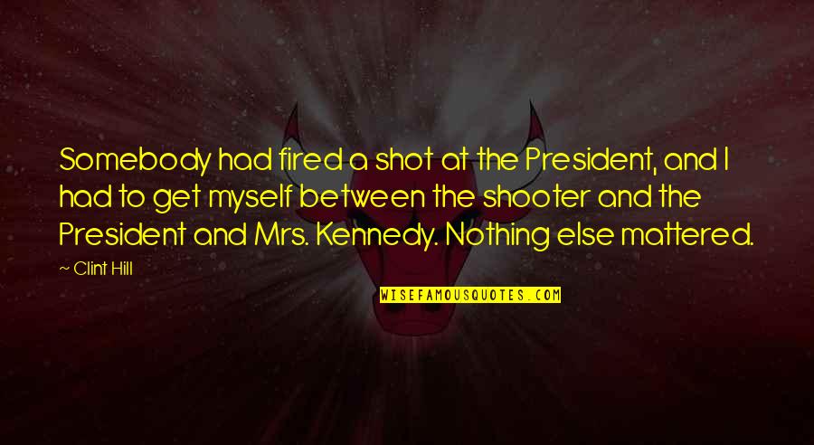 Hemmed Quotes By Clint Hill: Somebody had fired a shot at the President,