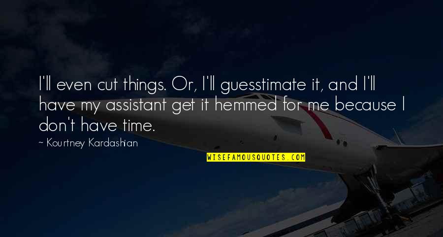 Hemmed Quotes By Kourtney Kardashian: I'll even cut things. Or, I'll guesstimate it,