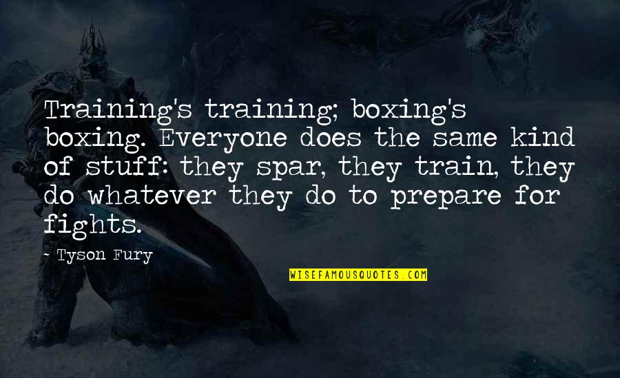 Hemmed Quotes By Tyson Fury: Training's training; boxing's boxing. Everyone does the same