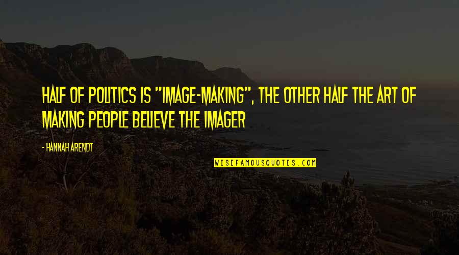 Hemmelgarn Realty Quotes By Hannah Arendt: Half of politics is "image-making", the other half Hemmelgarn Realty Quotes By Hannah Arendt: Half of politics is "image-making", the other half