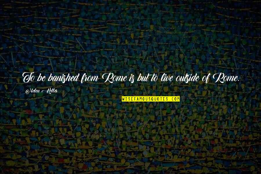 Hemmer Concrete Quotes By Helen Keller: To be banished from Rome is but to
