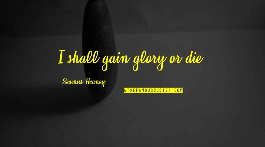 Hemmer Construction Quotes By Seamus Heaney: I shall gain glory or die. Hemmer Construction Quotes By Seamus Heaney: I shall gain glory or die.