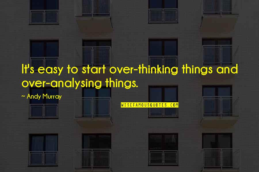 Hemmersbach South Quotes By Andy Murray: It's easy to start over-thinking things and over-analysing